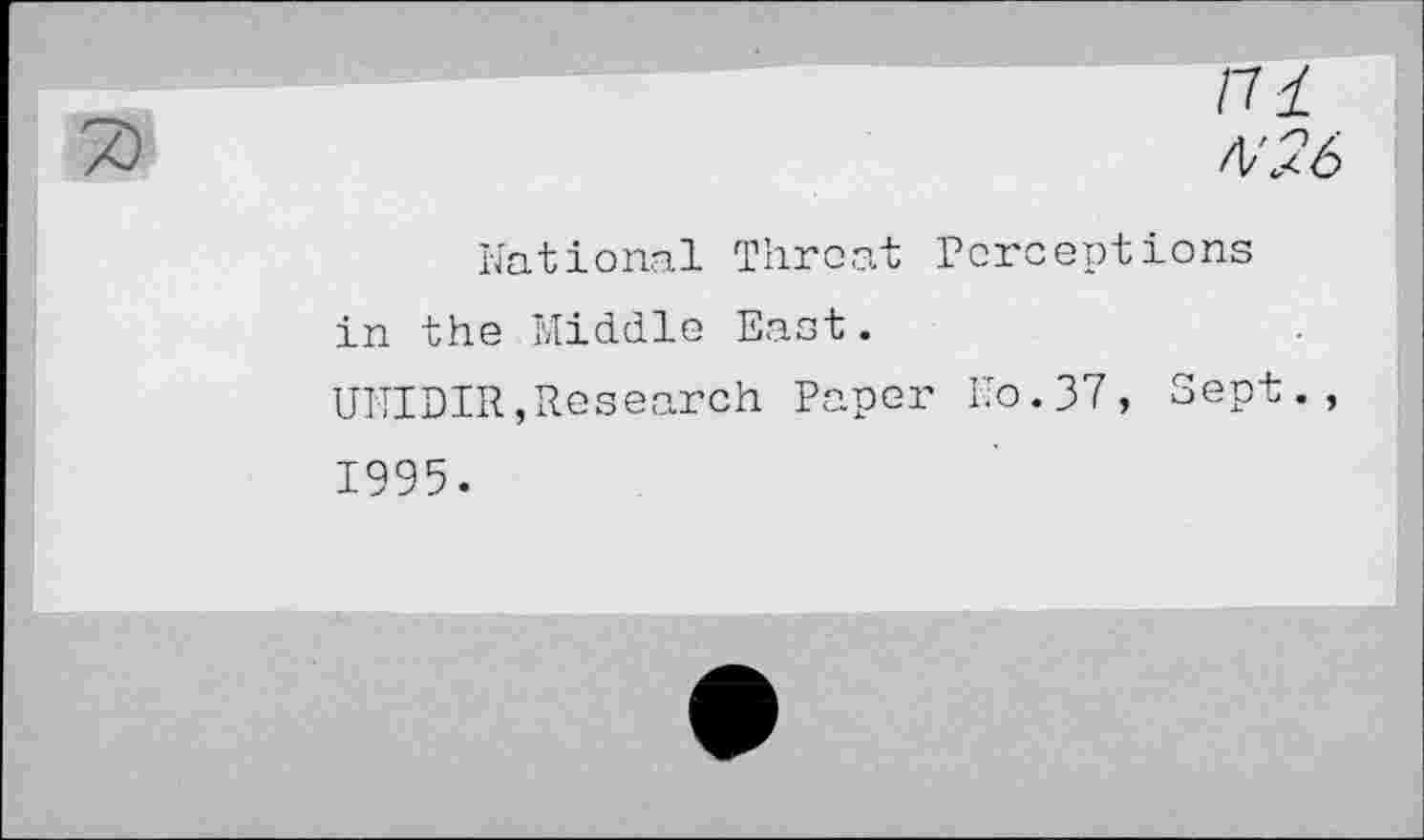 ﻿ni
/v:<6
National Threat Perceptions in the Middle East.
UNIDIR, Research Paper No. 37, Sept., 1995.